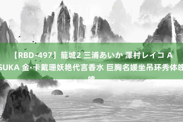 【RBD-497】籠城2 三浦あいか 澤村レイコ ASUKA 金·卡戴珊妖艳代言香水 巨胸名媛坐吊环秀体魄