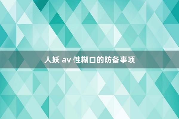 人妖 av 性糊口的防备事项