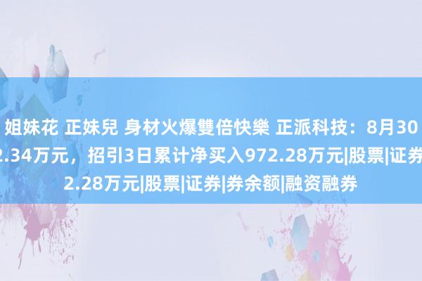 姐妹花 正妹兒 身材火爆雙倍快樂 正派科技：8月30日融资净买入842.34万元，招引3日累计净买入972.28万元|股票|证券|券余额|融资融券